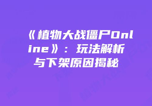 《植物大战僵尸Online》：玩法解析与下架原因揭秘