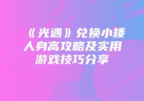 《光遇》兑换小矮人身高攻略及实用游戏技巧分享