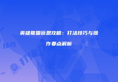 英雄联盟薇恩攻略：打法技巧与操作要点解析