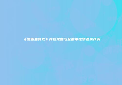 《波西亚时光》存档攻略与全副本怪物通关详解
