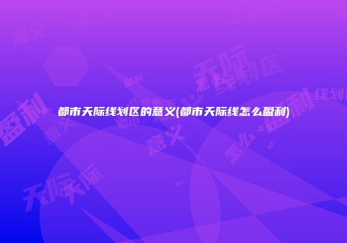 都市天际线划区的意义(都市天际线怎么盈利)