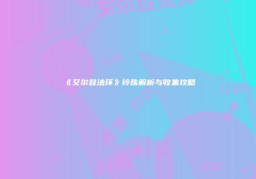 《艾尔登法环》铃珠解析与收集攻略