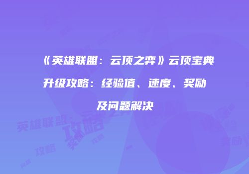 《英雄联盟：云顶之弈》云顶宝典升级攻略：经验值、速度、奖励及问题解决