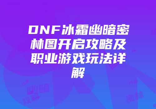 DNF冰霜幽暗密林图开启攻略及职业游戏玩法详解