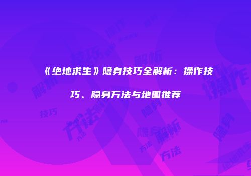 《绝地求生》隐身技巧全解析：操作技巧、隐身方法与地图推荐