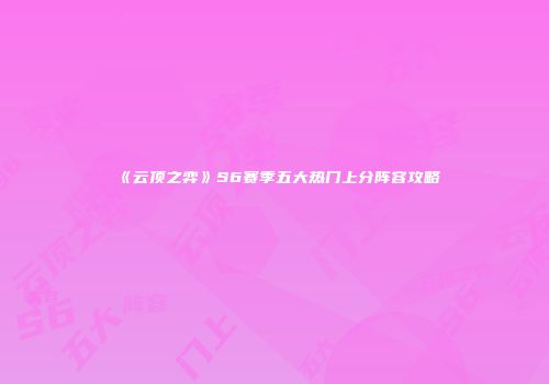《云顶之弈》S6赛季五大热门上分阵容攻略