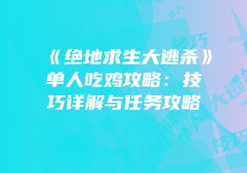《绝地求生大逃杀》单人吃鸡攻略：技巧详解与任务攻略