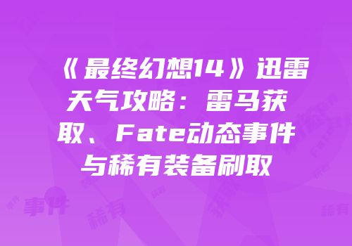 《最终幻想14》迅雷天气攻略：雷马获取、Fate动态事件与稀有装备刷取