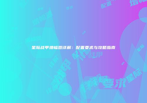 星际战甲增幅器详解：配置要求与攻略指南