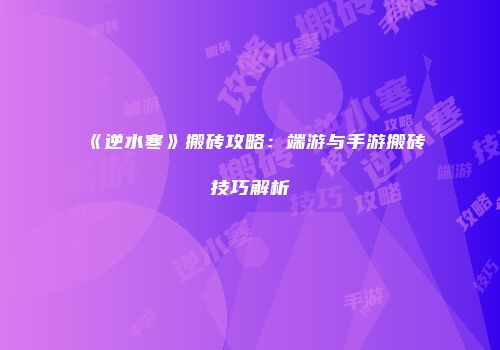 《逆水寒》搬砖攻略：端游与手游搬砖技巧解析