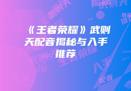 《王者荣耀》武则天配音揭秘与入手推荐