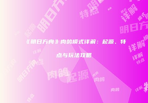 《明日方舟》肉鸽模式详解：起源、特点与玩法攻略