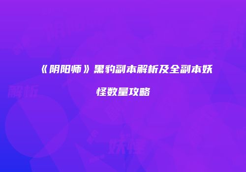 《阴阳师》黑豹副本解析及全副本妖怪数量攻略