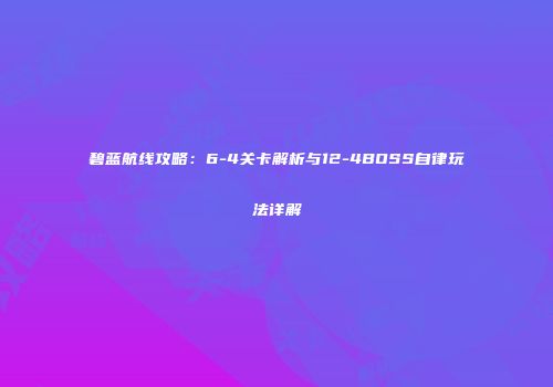 碧蓝航线攻略：6-4关卡解析与12-4BOSS自律玩法详解