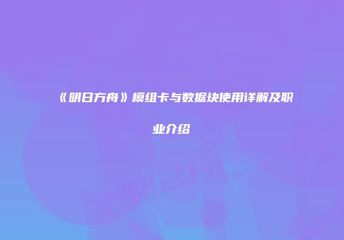 《明日方舟》模组卡与数据块使用详解及职业介绍