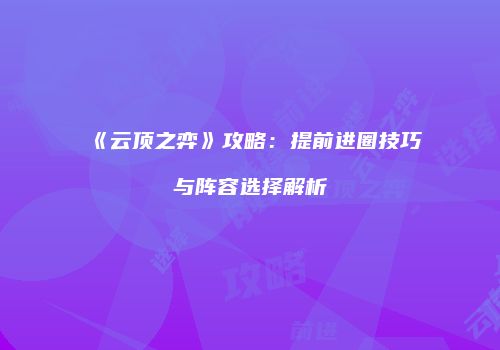 《云顶之弈》攻略：提前进圈技巧与阵容选择解析
