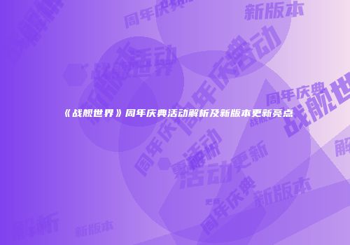 《战舰世界》周年庆典活动解析及新版本更新亮点