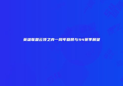 英雄联盟云顶之弈一周年回顾与S4赛季展望