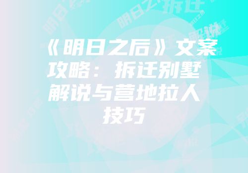 《明日之后》文案攻略：拆迁别墅解说与营地拉人技巧