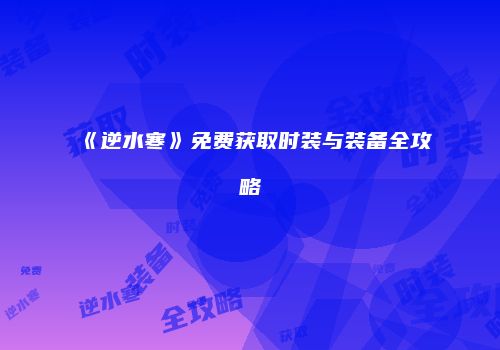 《逆水寒》免费获取时装与装备全攻略