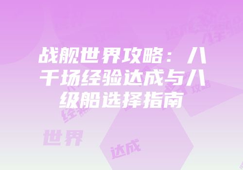 战舰世界攻略：八千场经验达成与八级船选择指南
