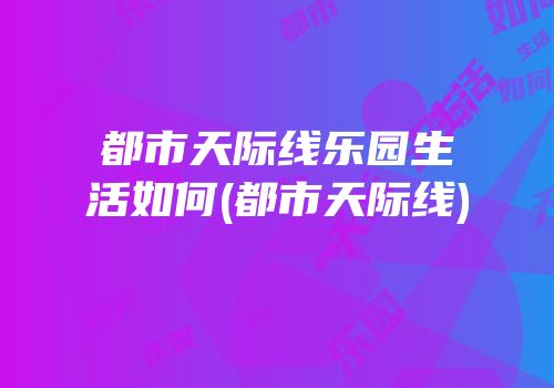 都市天际线乐园生活如何(都市天际线)