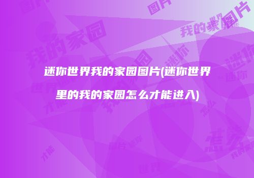 迷你世界我的家园图片(迷你世界里的我的家园怎么才能进入)