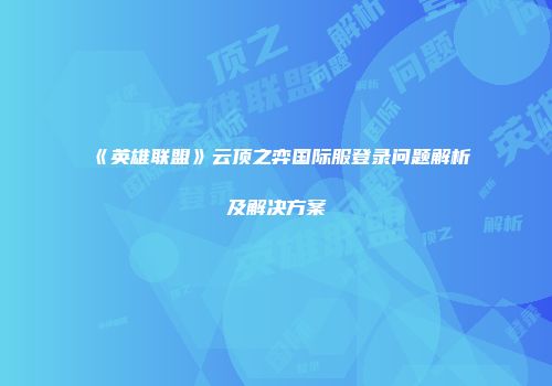 《英雄联盟》云顶之弈国际服登录问题解析及解决方案