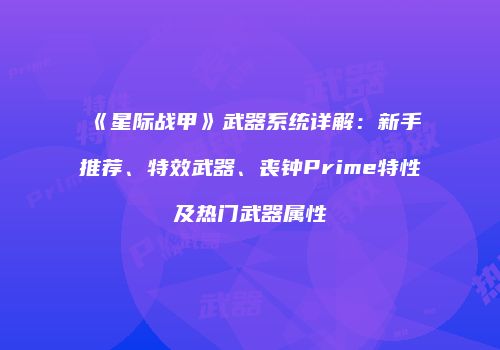 《星际战甲》武器系统详解：新手推荐、特效武器、丧钟Prime特性及热门武器属性