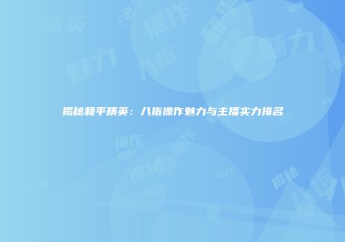 揭秘和平精英：八指操作魅力与主播实力排名