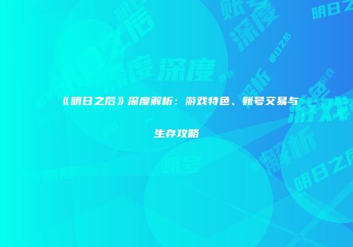 《明日之后》深度解析：游戏特色、账号交易与生存攻略