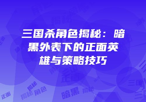 三国杀角色揭秘：暗黑外表下的正面英雄与策略技巧