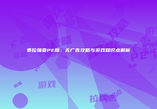 泰拉瑞亚PE版：无广告攻略与游戏知识点解析