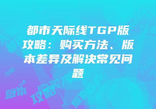 都市天际线TGP版攻略：购买方法、版本差异及解决常见问题