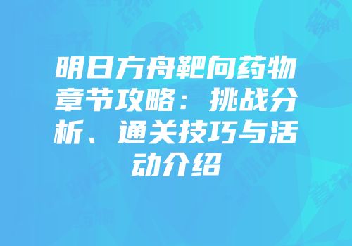 明日方舟靶向药物章节攻略：挑战分析、通关技巧与活动介绍