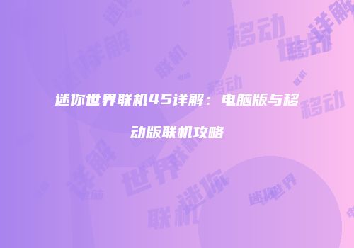 迷你世界联机45详解：电脑版与移动版联机攻略