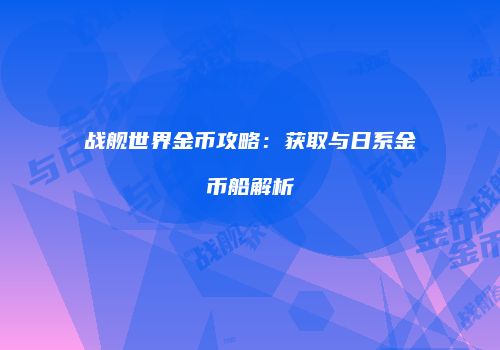 战舰世界金币攻略：获取与日系金币船解析