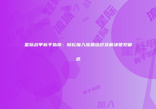 星际战甲新手指南：轻松加入流派组织及解决常见困惑