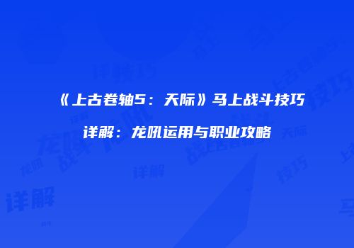 《上古卷轴5：天际》马上战斗技巧详解：龙吼运用与职业攻略