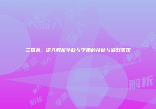 三国杀：深入解析华歆与李肃的技能与游戏表现
