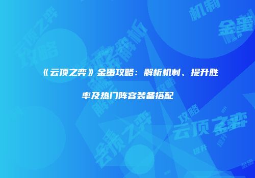 《云顶之弈》金蛋攻略：解析机制、提升胜率及热门阵容装备搭配