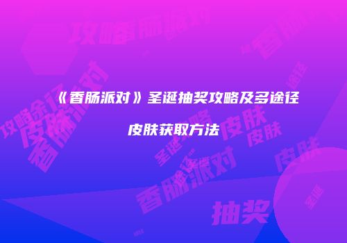 《香肠派对》圣诞抽奖攻略及多途径皮肤获取方法