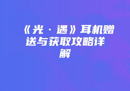 《光·遇》耳机赠送与获取攻略详解