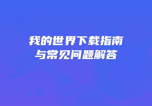我的世界下载指南与常见问题解答