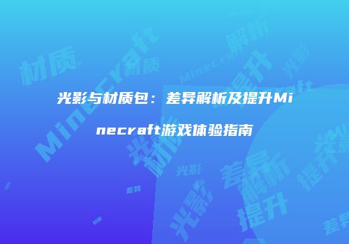 光影与材质包：差异解析及提升Minecraft游戏体验指南