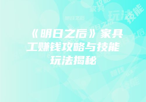 《明日之后》家具工赚钱攻略与技能玩法揭秘