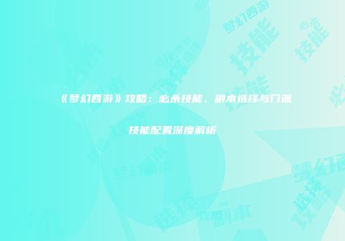 《梦幻西游》攻略：必杀技能、副本选择与门派技能配置深度解析