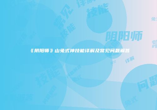 《阴阳师》山兔式神技能详解及常见问题解答