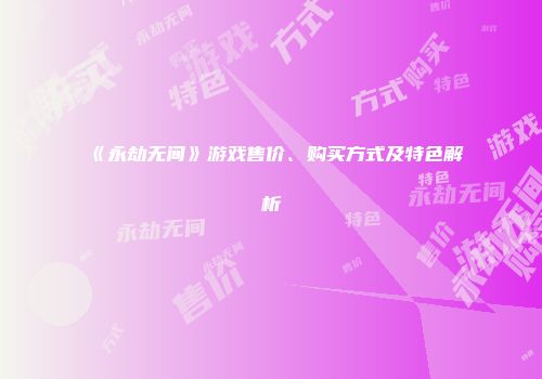 《永劫无间》游戏售价、购买方式及特色解析