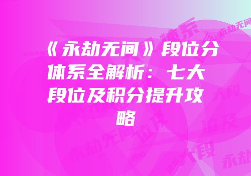 《永劫无间》段位分体系全解析：七大段位及积分提升攻略